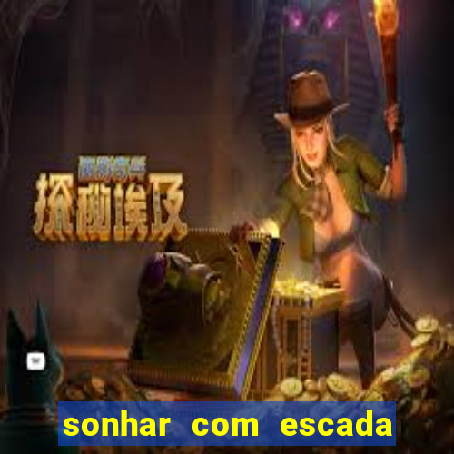 sonhar com escada no jogo do bicho